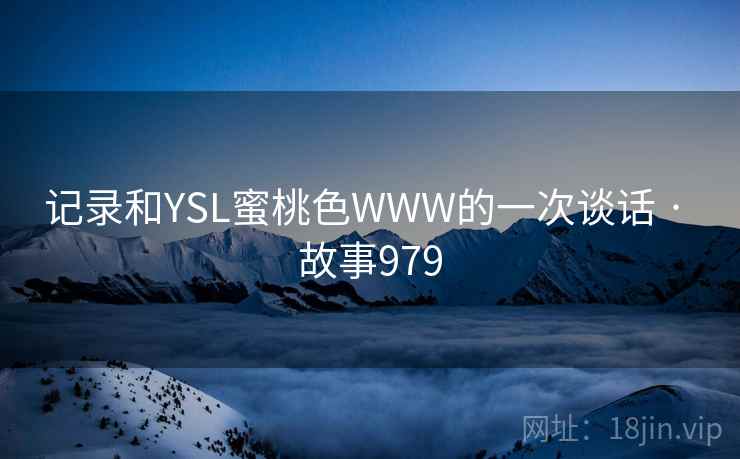 记录和YSL蜜桃色WWW的一次谈话 · 故事979