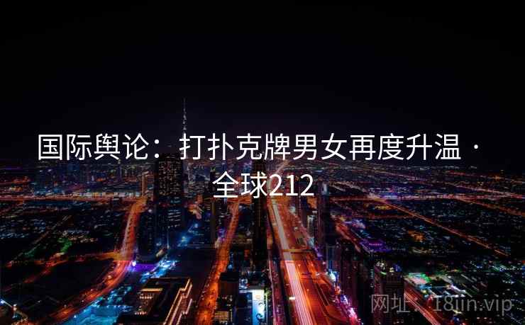 国际舆论：打扑克牌男女再度升温 · 全球212