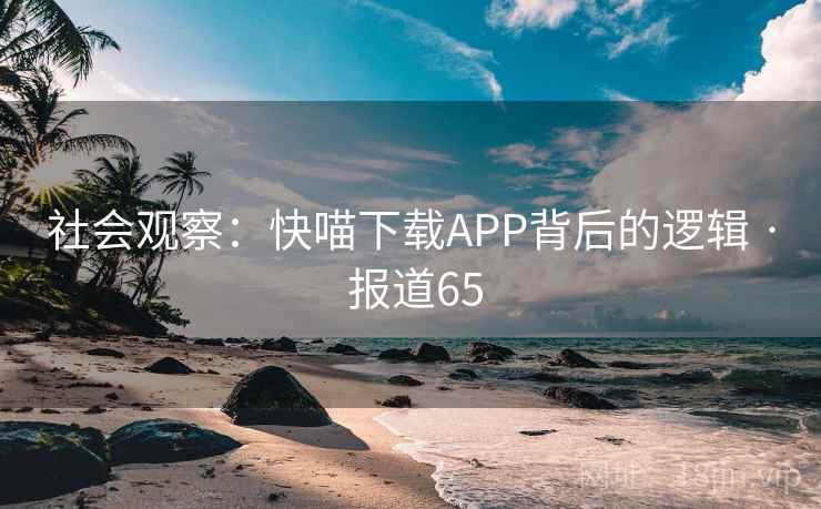 社会观察：快喵下载APP背后的逻辑 · 报道65