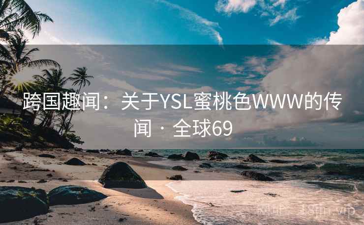 跨国趣闻：关于YSL蜜桃色WWW的传闻 · 全球69