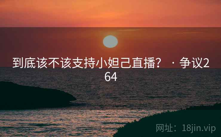 到底该不该支持小妲己直播？ · 争议264