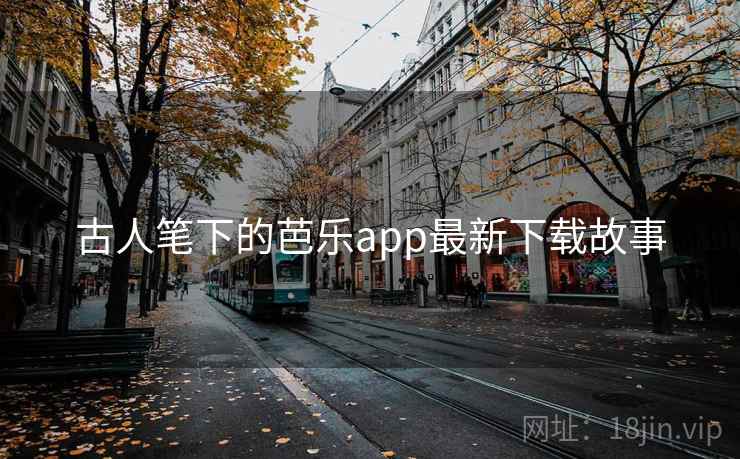 古人笔下的芭乐app最新下载故事 古人笔下的芭乐app最新下载故事