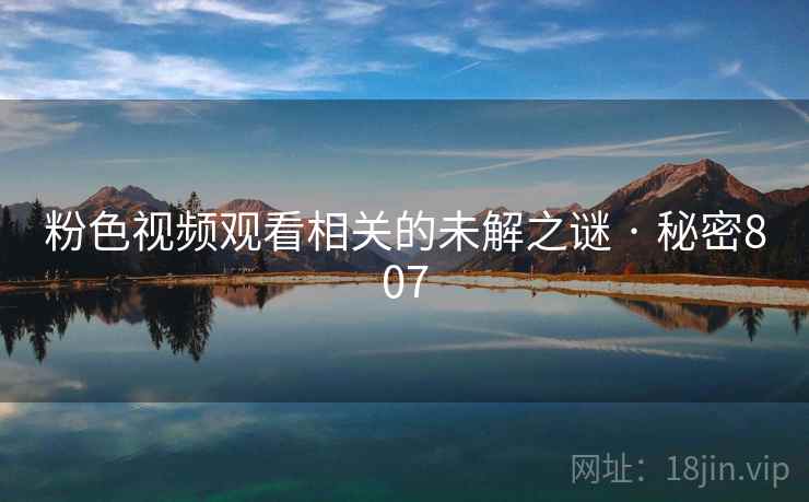 粉色视频观看相关的未解之谜 · 秘密807