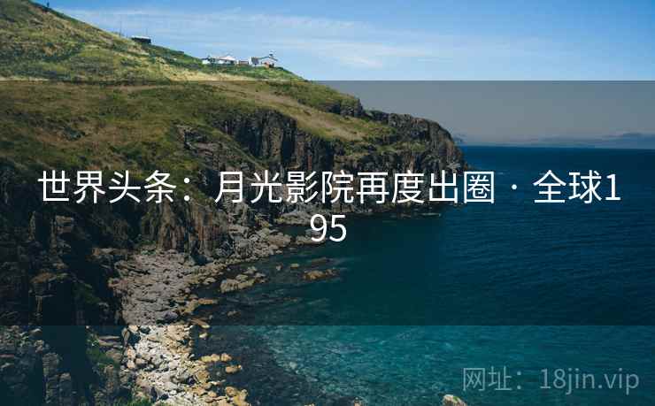 世界头条：月光影院再度出圈 · 全球195