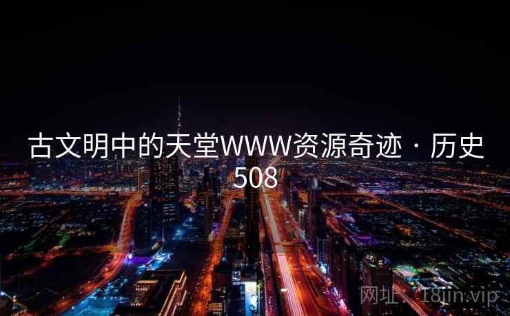 古文明中的天堂WWW资源奇迹 · 历史508