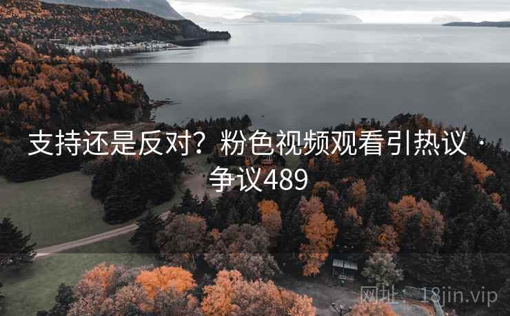 支持还是反对？粉色视频观看引热议 · 争议489