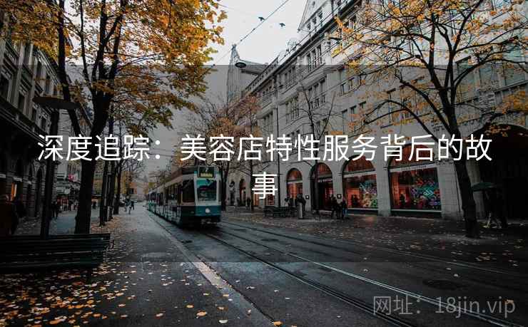 深度追踪：美容店特性服务背后的故事