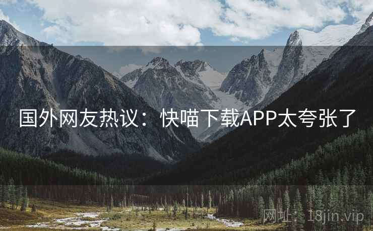 国外网友热议：快喵下载APP太夸张了