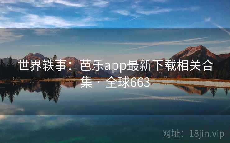 世界轶事：芭乐app最新下载相关合集 · 全球663