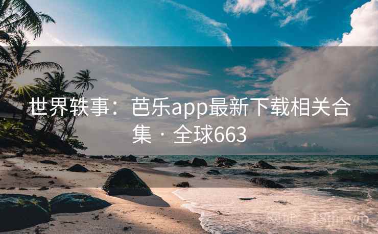 世界轶事：芭乐app最新下载相关合集 · 全球663