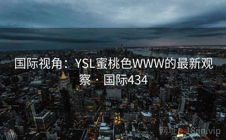 国际视角:YSL蜜桃色WWW的最新观察 · 国际434 国际视角:YSL蜜桃色WWW的最新观察 · 国际434