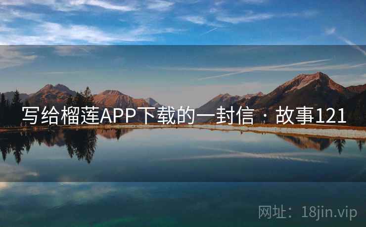 写给榴莲APP下载的一封信 · 故事121